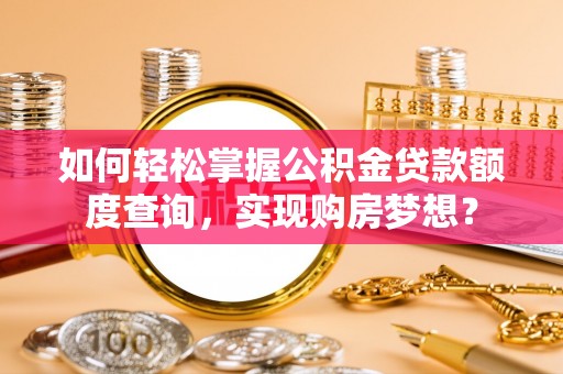 大肚如何轻松掌握公积金贷款额度查询，实现购房梦想？