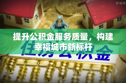 大肚提升公积金服务质量，构建幸福城市新标杆