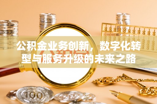 大肚公积金业务创新，数字化转型与服务升级的未来之路
