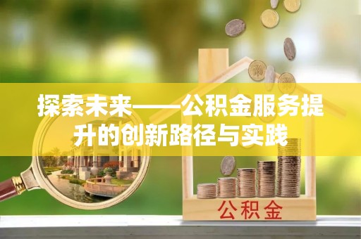 大肚探索未来——公积金服务提升的创新路径与实践