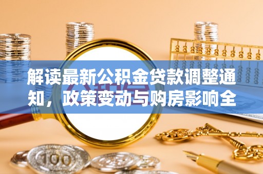 大肚解读最新公积金贷款调整通知，政策变动与购房影响全解析
