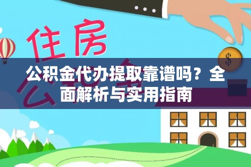 大肚公积金代办提取靠谱吗？全面解析与实用指南