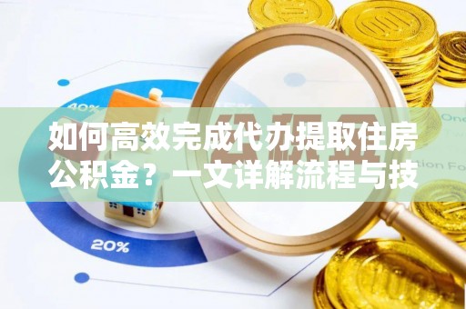 大肚如何高效完成代办提取住房公积金？一文详解流程与技巧
