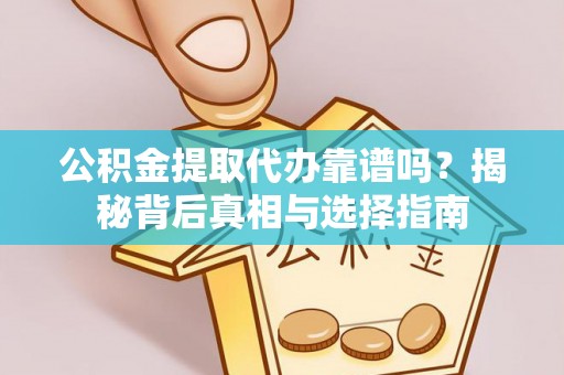大肚公积金提取代办靠谱吗？揭秘背后真相与选择指南
