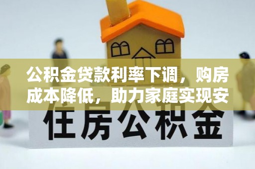 大肚公积金贷款利率下调，购房成本降低，助力家庭实现安居梦