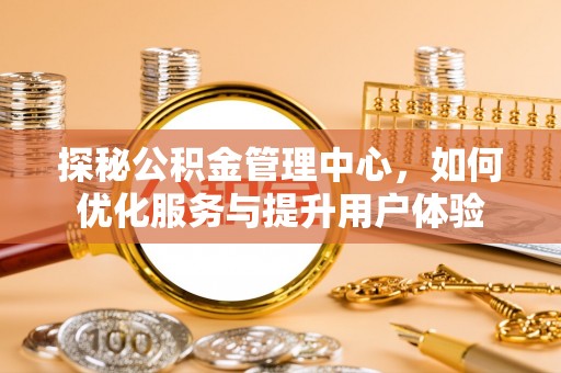 大肚探秘公积金管理中心，如何优化服务与提升用户体验