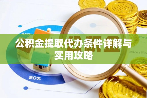 大肚公积金提取代办条件详解与实用攻略