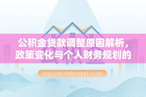 大肚公积金贷款调整原因解析，政策变化与个人财务规划的影响