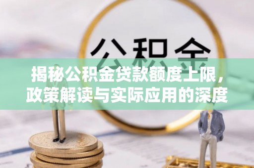 大肚揭秘公积金贷款额度上限，政策解读与实际应用的深度分析
