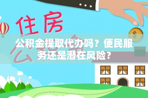 大肚公积金提取代办吗？便民服务还是潜在风险？