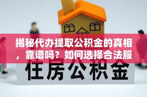 大肚揭秘代办提取公积金的真相，靠谱吗？如何选择合法服务？
