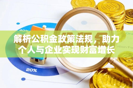 大肚解析公积金政策法规，助力个人与企业实现财富增长