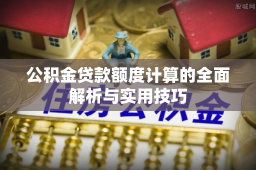 大肚公积金贷款额度计算的全面解析与实用技巧