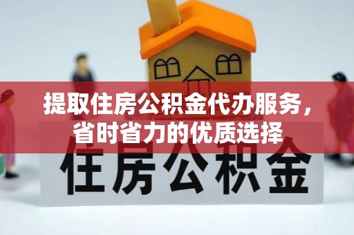 大肚提取住房公积金代办服务，省时省力的优质选择