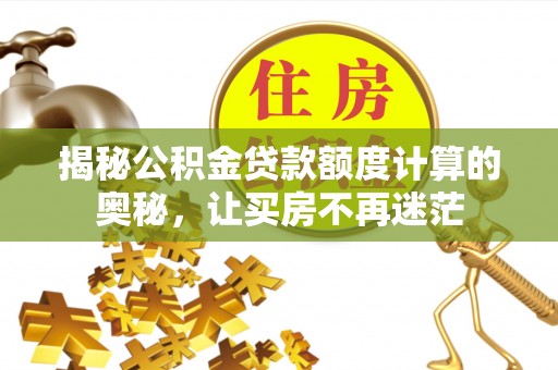 大肚揭秘公积金贷款额度计算的奥秘，让买房不再迷茫