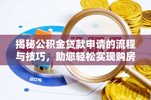 大肚揭秘公积金贷款申请的流程与技巧，助您轻松实现购房梦