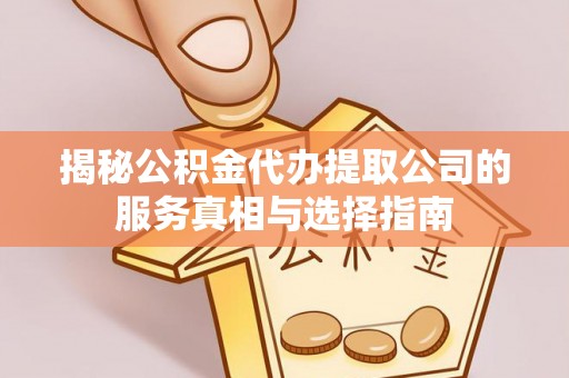 大肚揭秘公积金代办提取公司的服务真相与选择指南