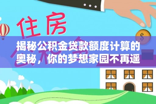 大肚揭秘公积金贷款额度计算的奥秘，你的梦想家园不再遥不可及