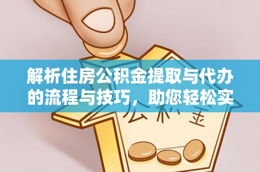 大肚解析住房公积金提取与代办的流程与技巧，助您轻松实现资金流动