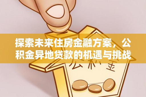 大肚探索未来住房金融方案，公积金异地贷款的机遇与挑战
