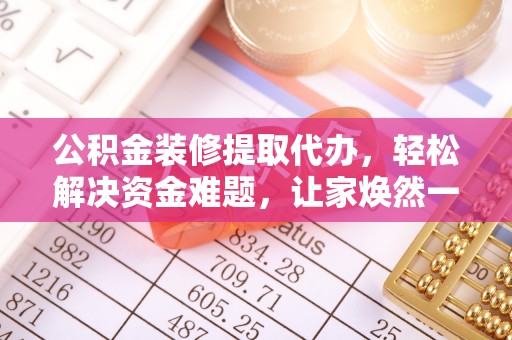 大肚公积金装修提取代办，轻松解决资金难题，让家焕然一新