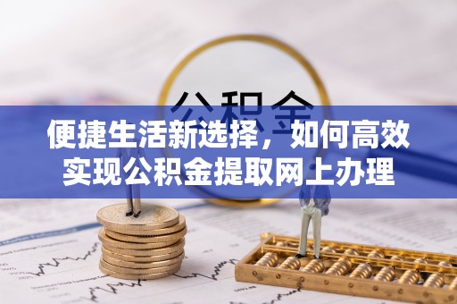 大肚便捷生活新选择，如何高效实现公积金提取网上办理