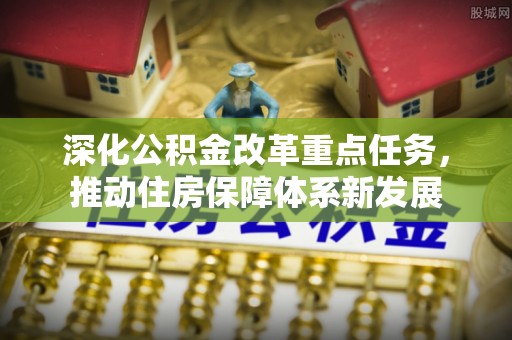 大肚深化公积金改革重点任务，推动住房保障体系新发展