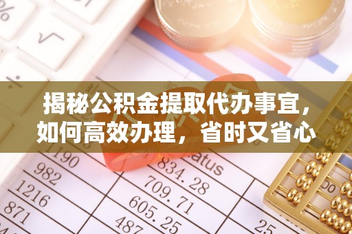 大肚揭秘公积金提取代办事宜，如何高效办理，省时又省心？