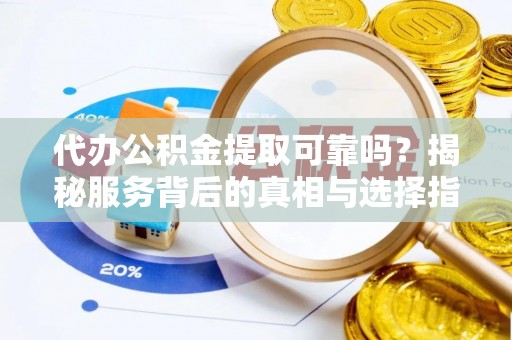 大肚代办公积金提取可靠吗？揭秘服务背后的真相与选择指南