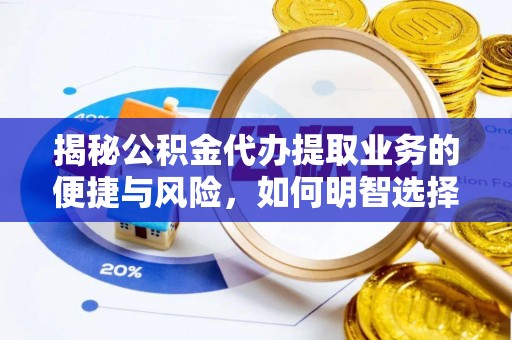 大肚揭秘公积金代办提取业务的便捷与风险，如何明智选择？