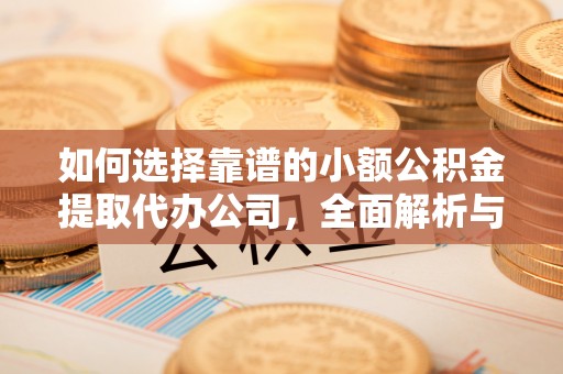 大肚如何选择靠谱的小额公积金提取代办公司，全面解析与实用指南