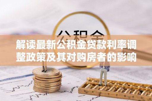 大肚解读最新公积金贷款利率调整政策及其对购房者的影响