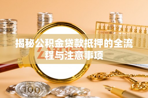 大肚揭秘公积金贷款抵押的全流程与注意事项