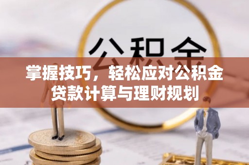 大肚掌握技巧，轻松应对公积金贷款计算与理财规划