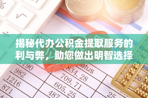 大肚揭秘代办公积金提取服务的利与弊，助您做出明智选择
