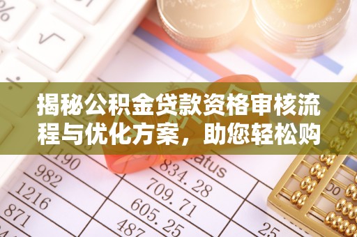 大肚揭秘公积金贷款资格审核流程与优化方案，助您轻松购房