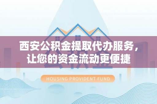 大肚西安公积金提取代办服务，让您的资金流动更便捷