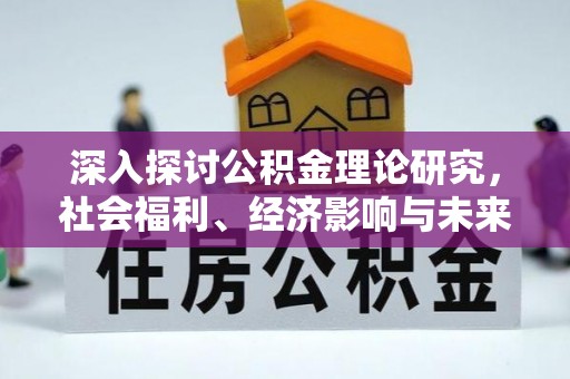 大肚深入探讨公积金理论研究，社会福利、经济影响与未来展望