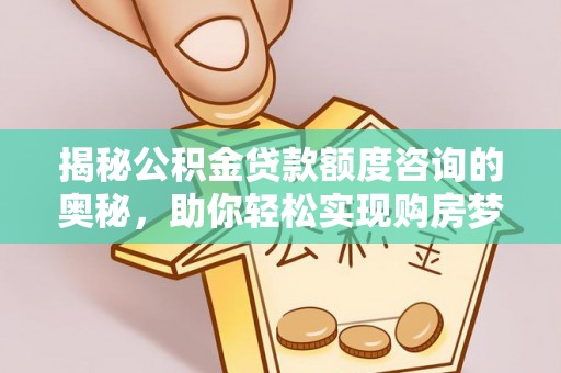 大肚揭秘公积金贷款额度咨询的奥秘，助你轻松实现购房梦想