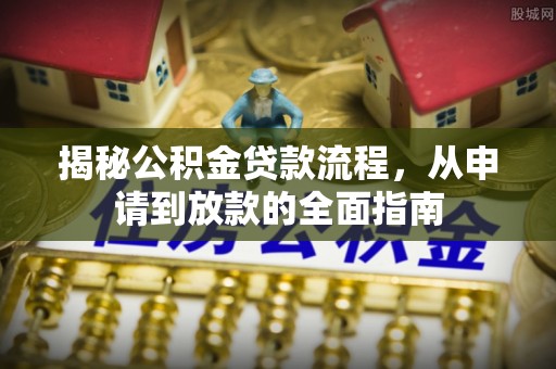 大肚揭秘公积金贷款流程，从申请到放款的全面指南
