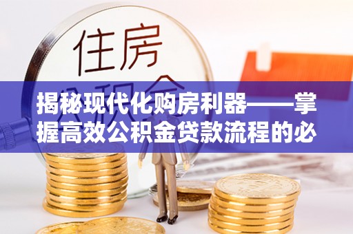 大肚揭秘现代化购房利器——掌握高效公积金贷款流程的必备指南