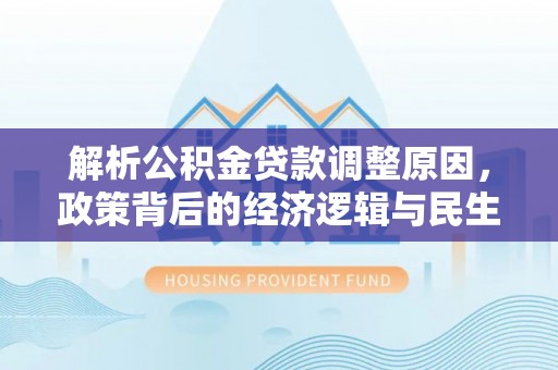 大肚解析公积金贷款调整原因，政策背后的经济逻辑与民生影响