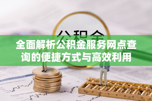 大肚全面解析公积金服务网点查询的便捷方式与高效利用