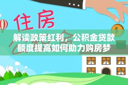 大肚解读政策红利，公积金贷款额度提高如何助力购房梦
