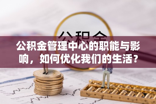 大肚公积金管理中心的职能与影响，如何优化我们的生活？