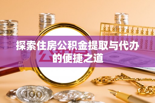 大肚探索住房公积金提取与代办的便捷之道