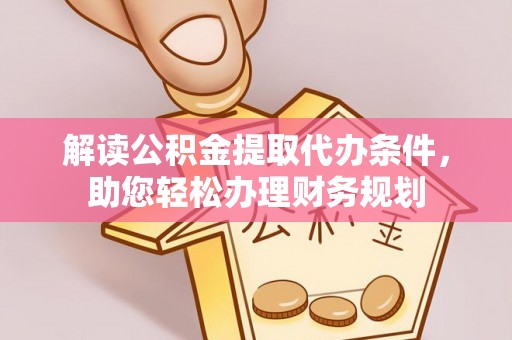 大肚解读公积金提取代办条件，助您轻松办理财务规划