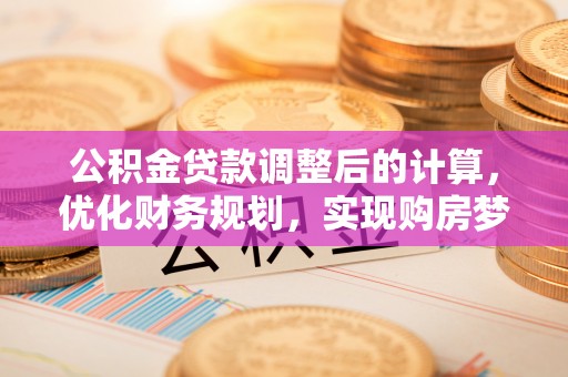 大肚公积金贷款调整后的计算，优化财务规划，实现购房梦想