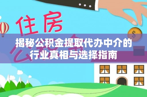 大肚揭秘公积金提取代办中介的行业真相与选择指南