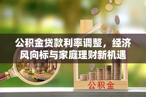 大肚公积金贷款利率调整，经济风向标与家庭理财新机遇